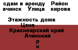 сдам в аренду › Район ­ ачинск › Улица ­ кирова › Этажность дома ­ 5 › Цена ­ 8 500 - Красноярский край, Ачинский р-н, Ачинск г. Недвижимость » Квартиры аренда   